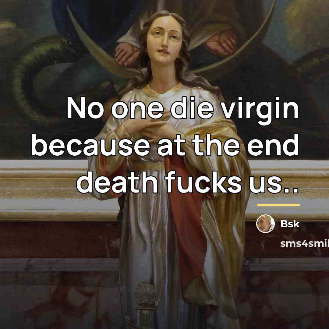 “No one die virgin because at the end death fucks…” quote by Bsk