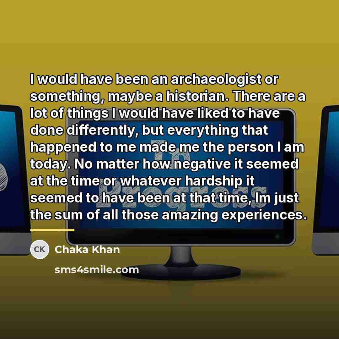 “I would have been an archaeologist or something, maybe a…” quote by Chaka Khan