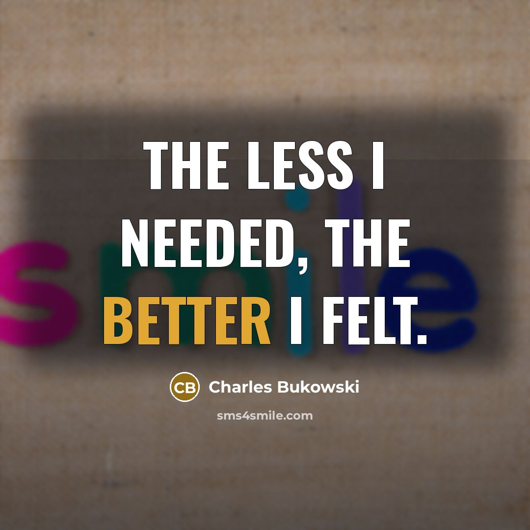 “The less I needed, the better I felt.” quote by Charles Bukowski