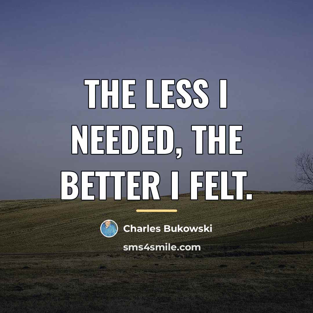 “The less I needed, the better I felt.…” quote by Charles Bukowski