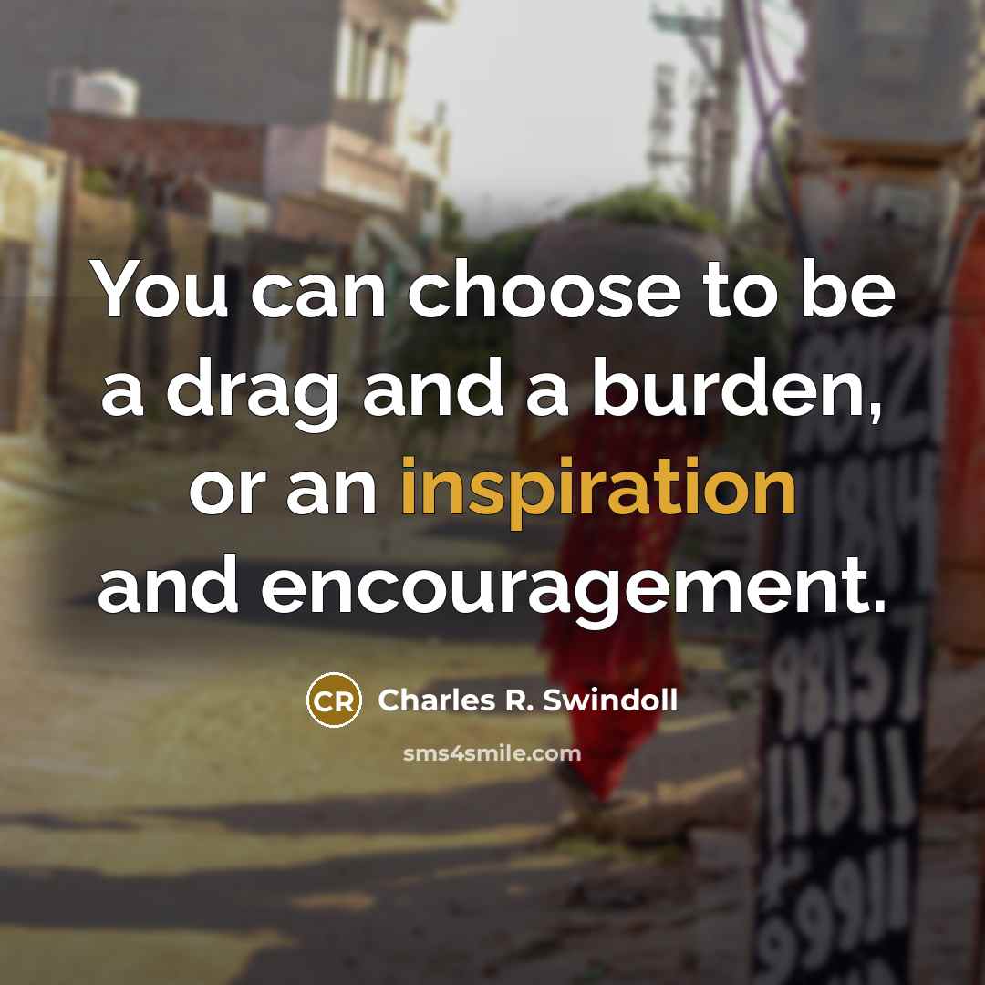 “You can choose to be a drag and a burden,…” quote by Charles R. Swindoll