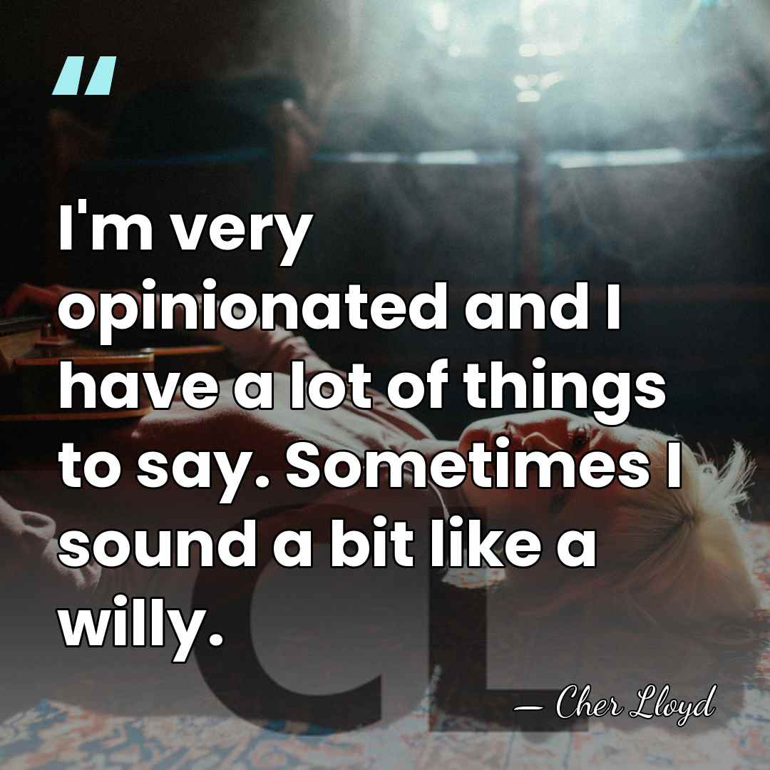 I'm very opinionated and I have a lot of things to say.&hellip; - Cher Lloyd