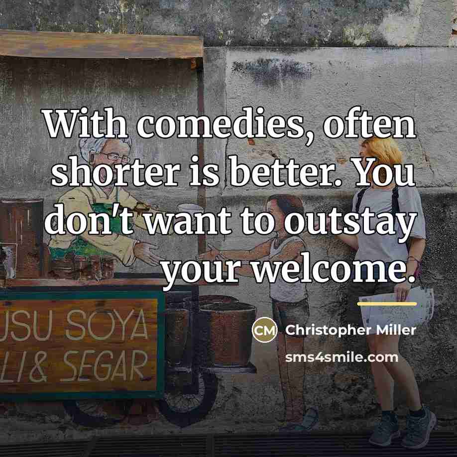 “With comedies, often shorter is better. You don't want to…” quote by Christopher Miller
