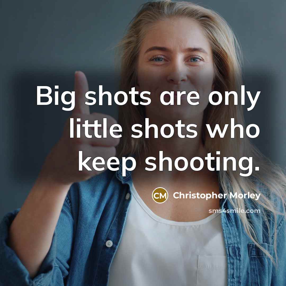 “Big shots are only little shots who keep shooting.…” quote by Christopher Morley