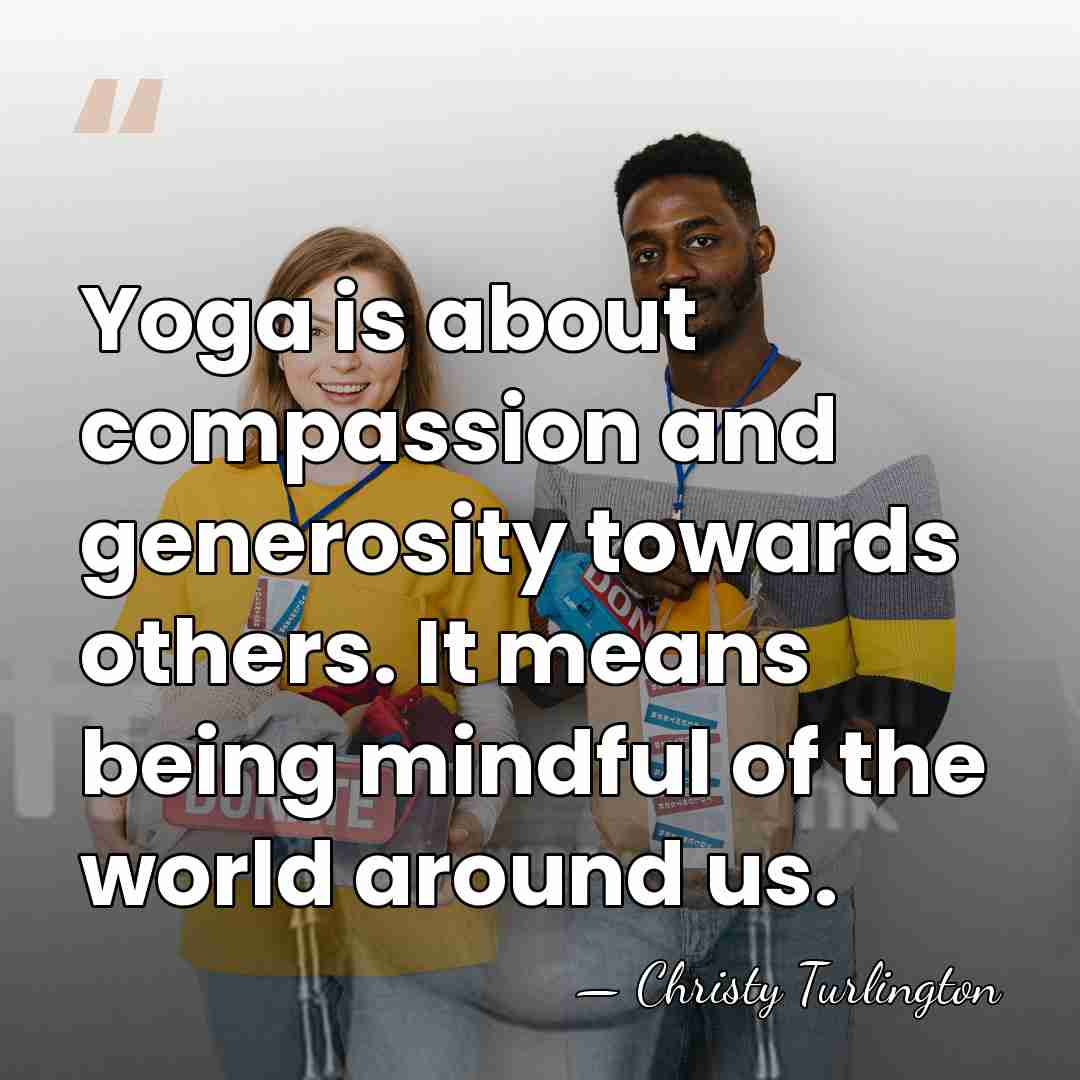 Yoga is about compassion and generosity towards others. It means being mindful&hellip; - Christy Turlington