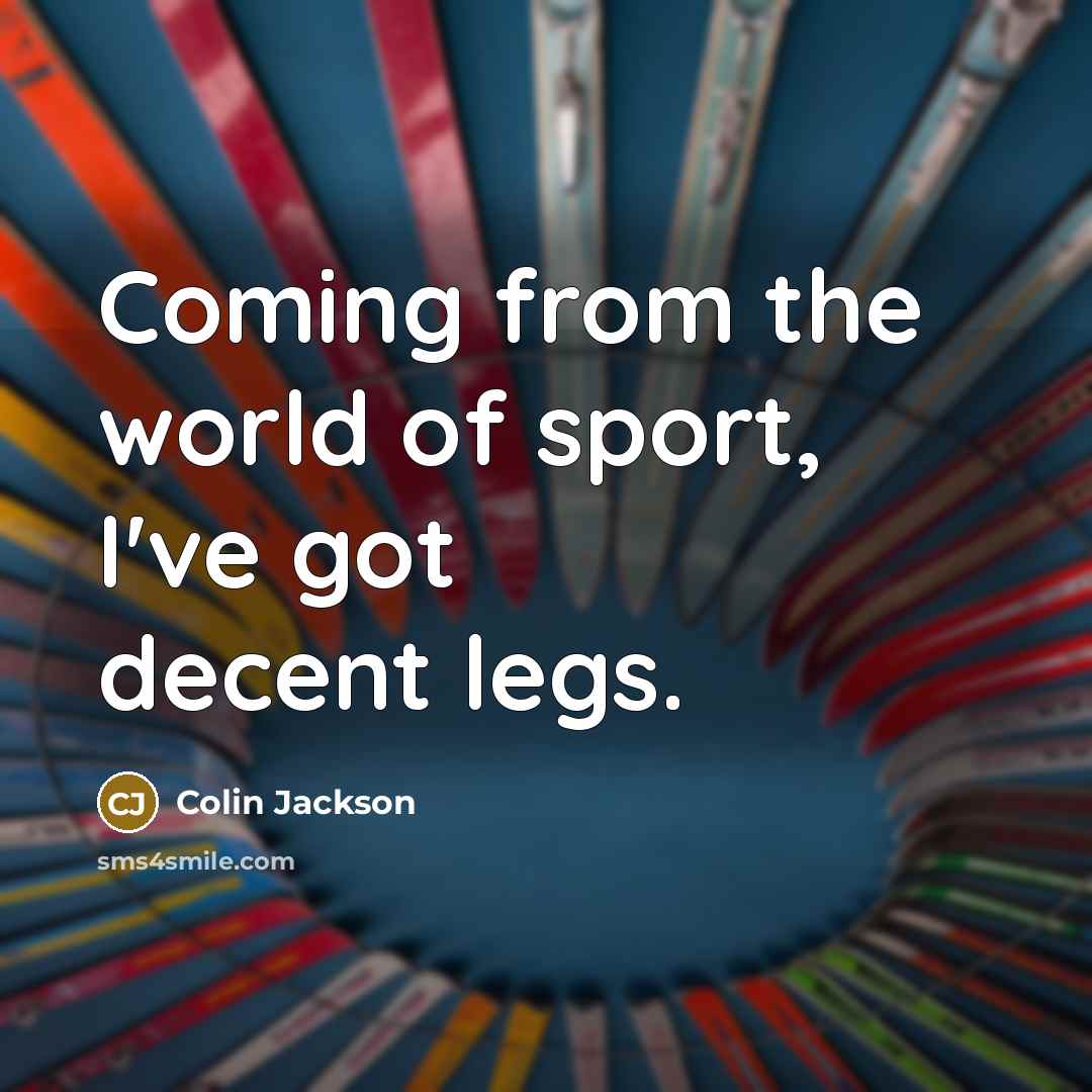 “Coming from the world of sport, I've got decent legs.…” quote by Colin Jackson