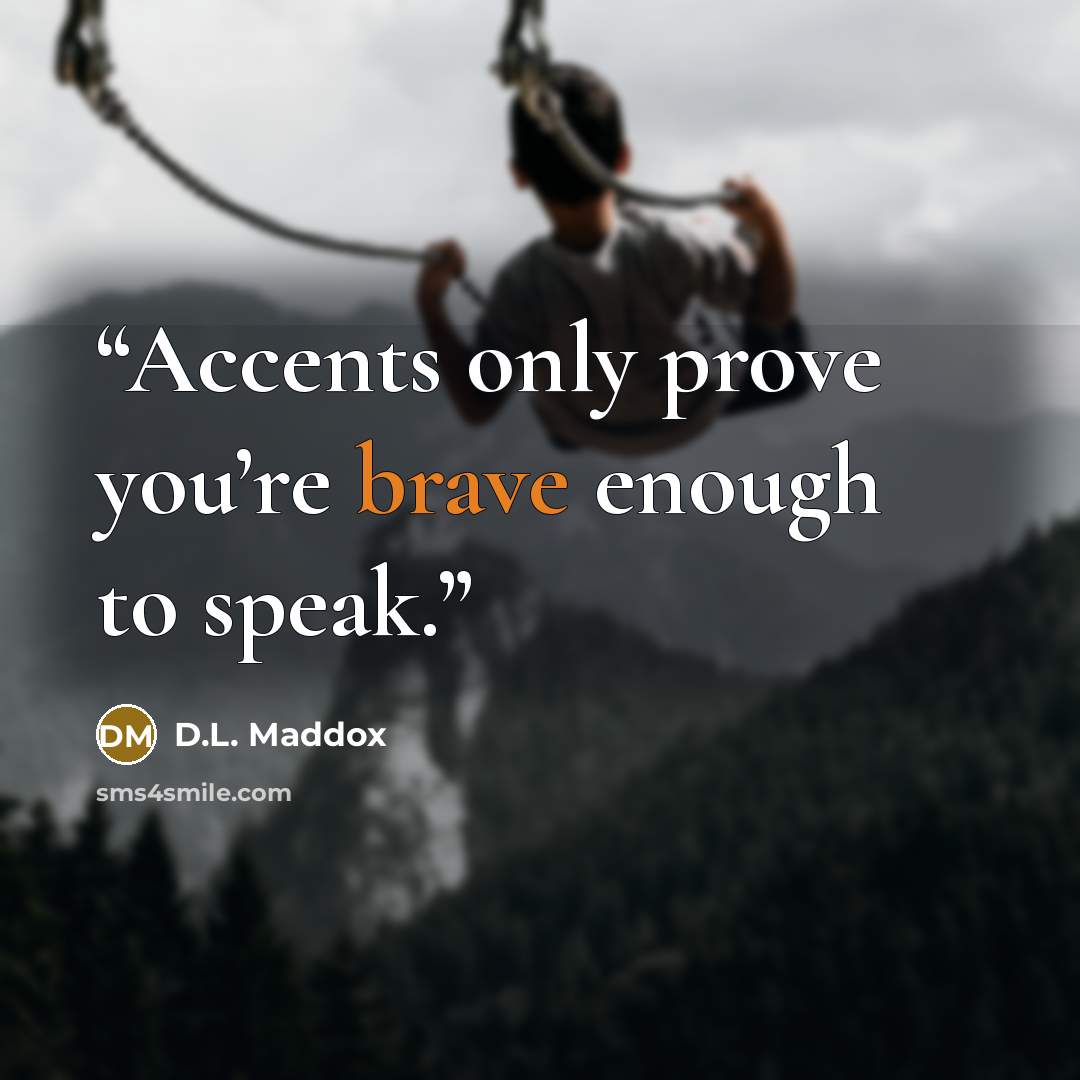 “Accents only prove you’re brave enough to speak.” quote by D.L. Maddox