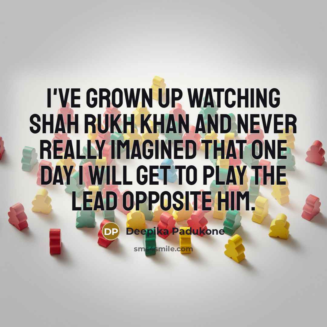 “I've grown up watching Shah Rukh Khan and never really…” quote by Deepika Padukone