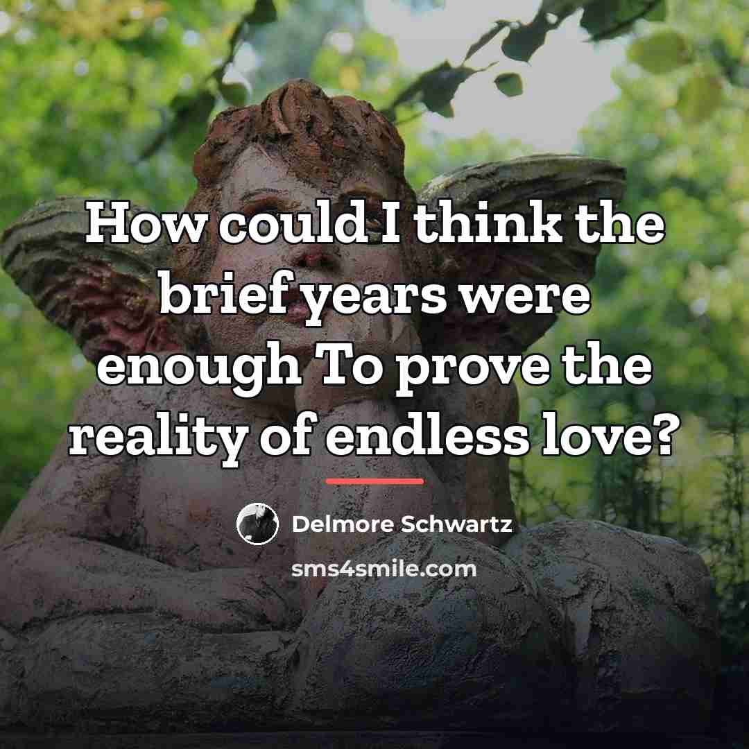 “How could I think the brief years were enough To…” quote by Delmore Schwartz