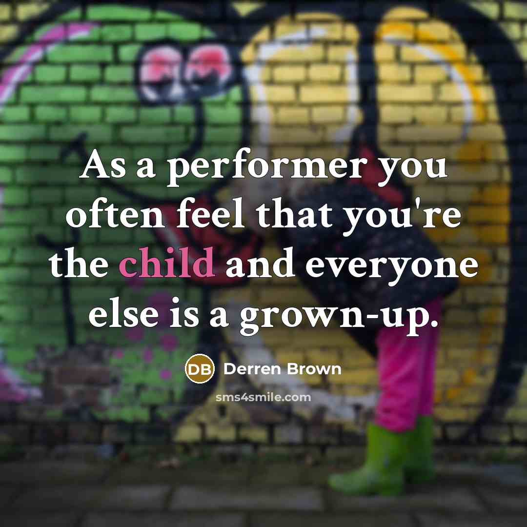 “As a performer you often feel that you're the child…” quote by Derren Brown