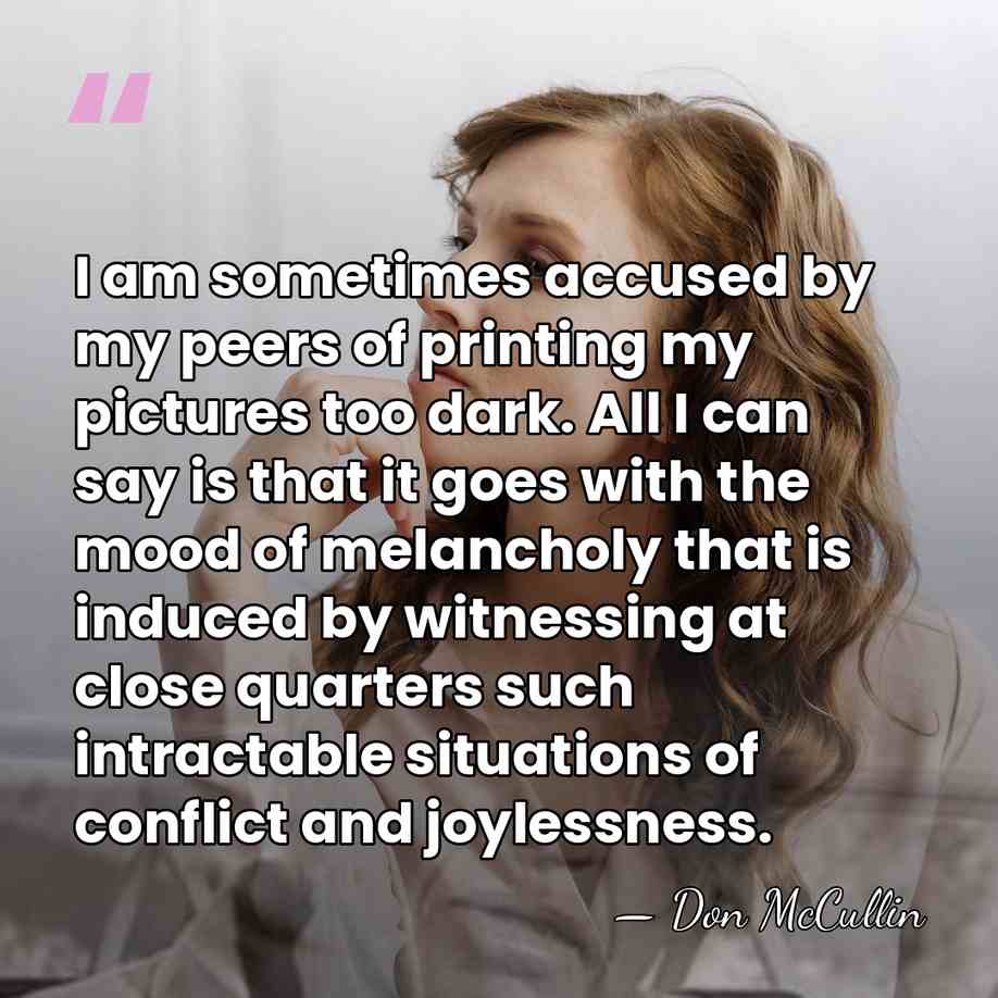 I am sometimes accused by my peers of printing my pictures too&hellip; - Don McCullin