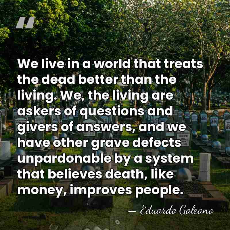 We live in a world that treats the dead better than the&hellip; - Eduardo Galeano
