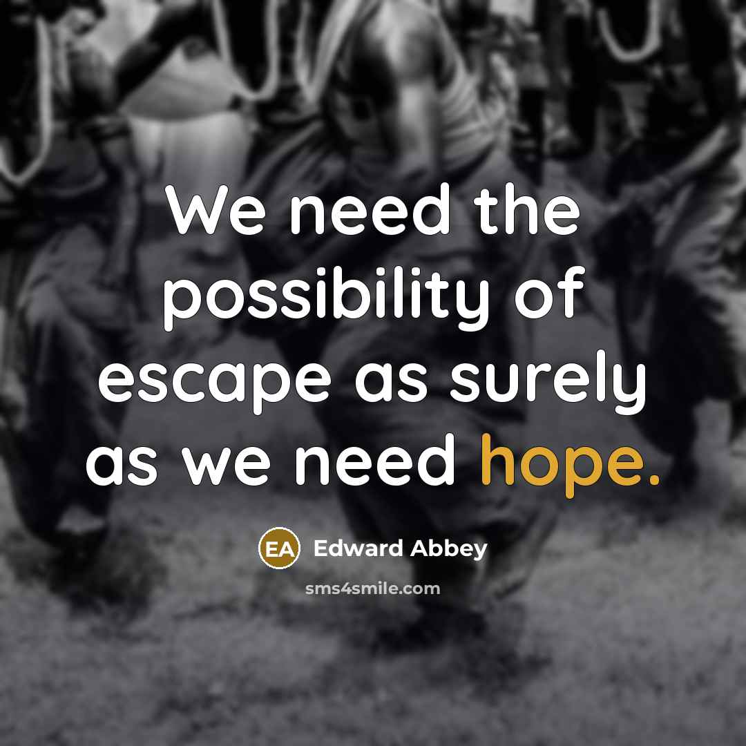 “We need the possibility of escape as surely as we need hope.” quote by Edward Abbey
