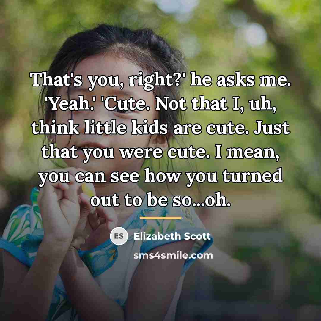 “That's you, right?' he asks me. 'Yeah.' 'Cute. Not that…” quote by Elizabeth Scott