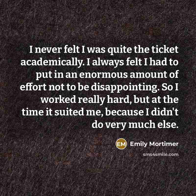 “I never felt I was quite the ticket academically. I…” quote by Emily Mortimer