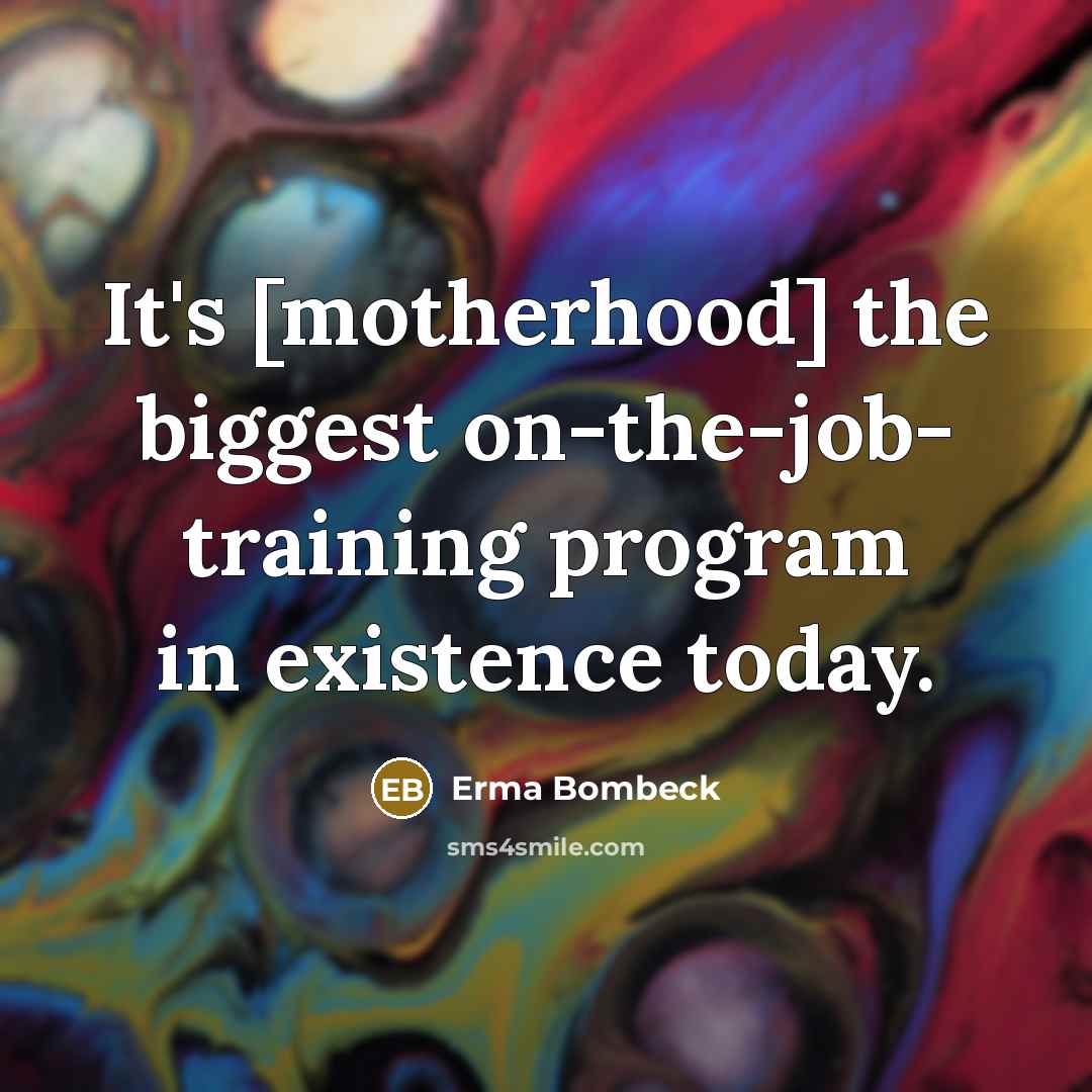 “It's [motherhood] the biggest on-the-job- training program in existence today.…” quote by Erma Bombeck