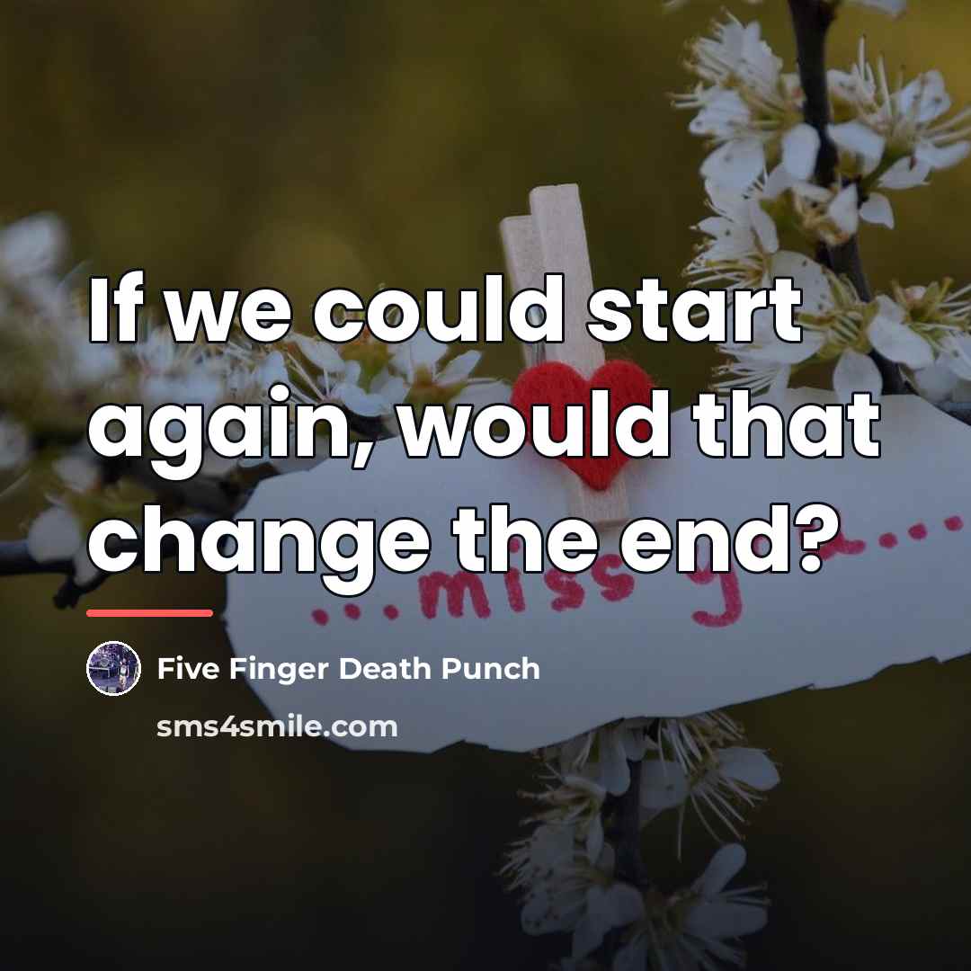“If we could start again, would that change the end?…” quote by Five Finger Death Punch