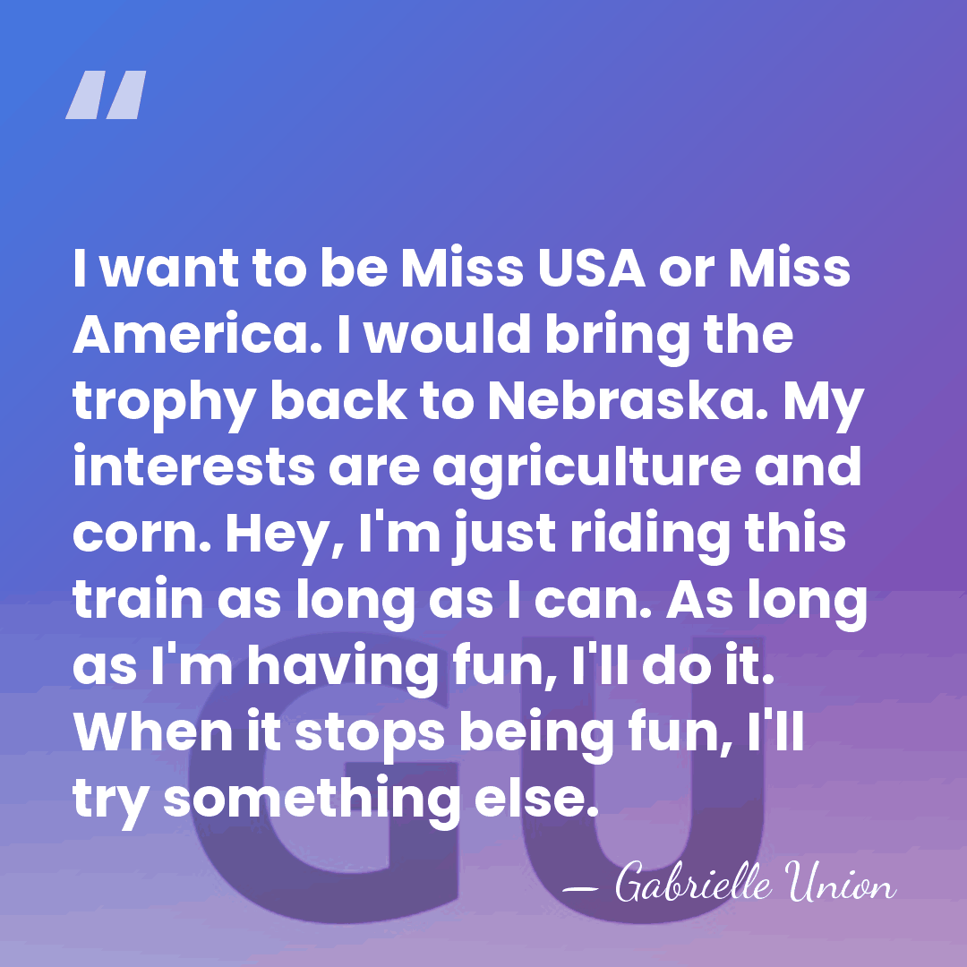 I want to be Miss USA or Miss America. I would bring&hellip; - Gabrielle Union
