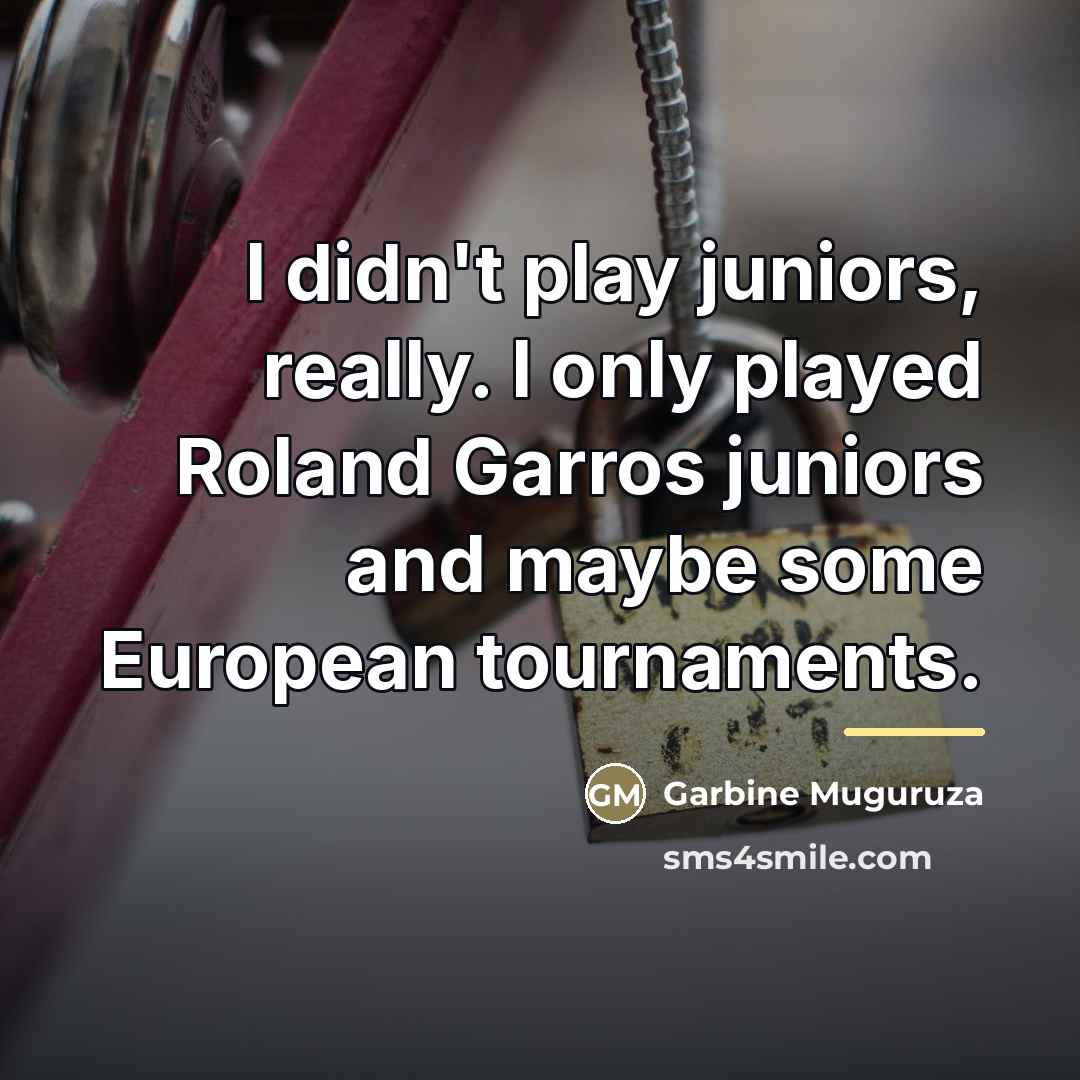 “I didn't play juniors, really. I only played Roland Garros…” quote by Garbine Muguruza