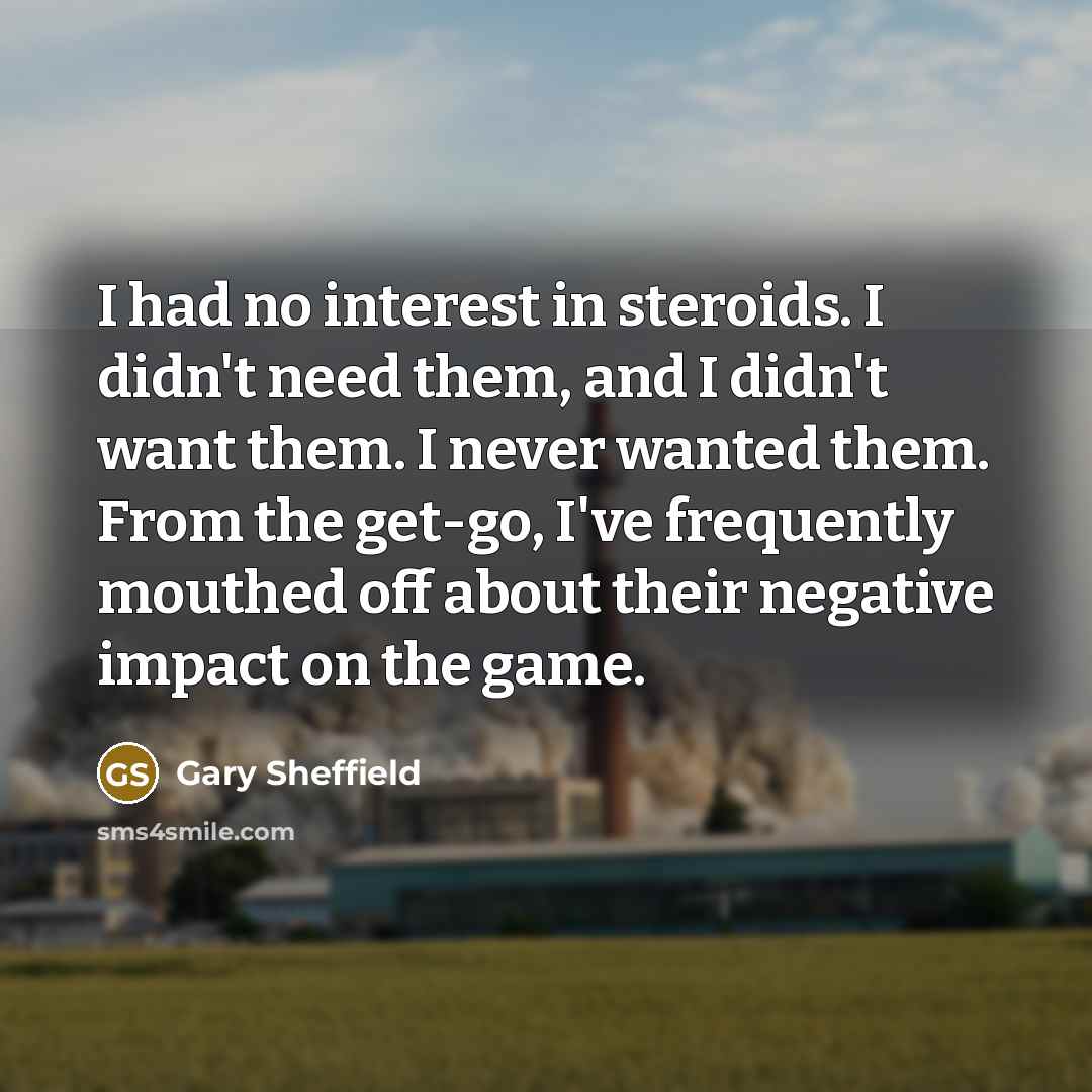 “I had no interest in steroids. I didn't need them,…” quote by Gary Sheffield