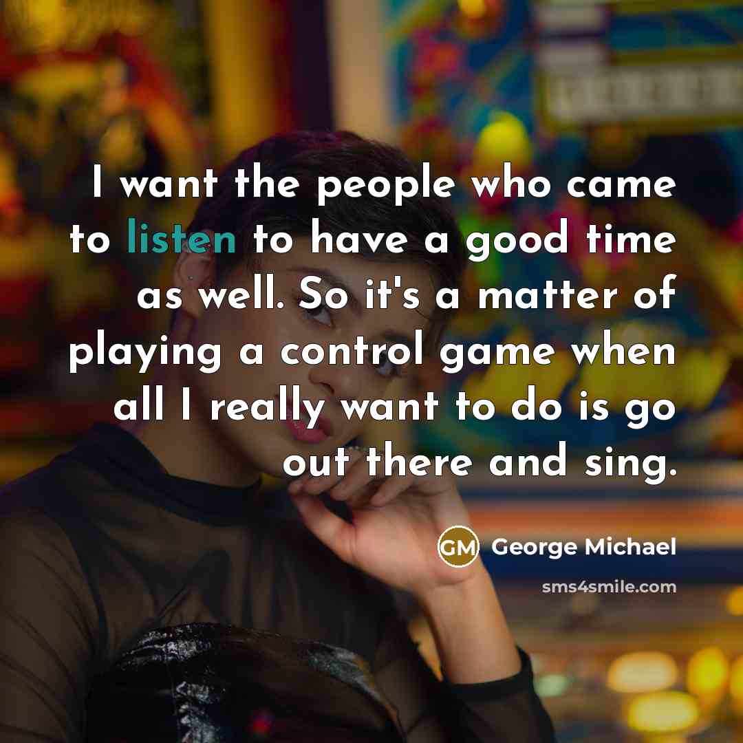 “I want the people who came to listen to have…” quote by George Michael