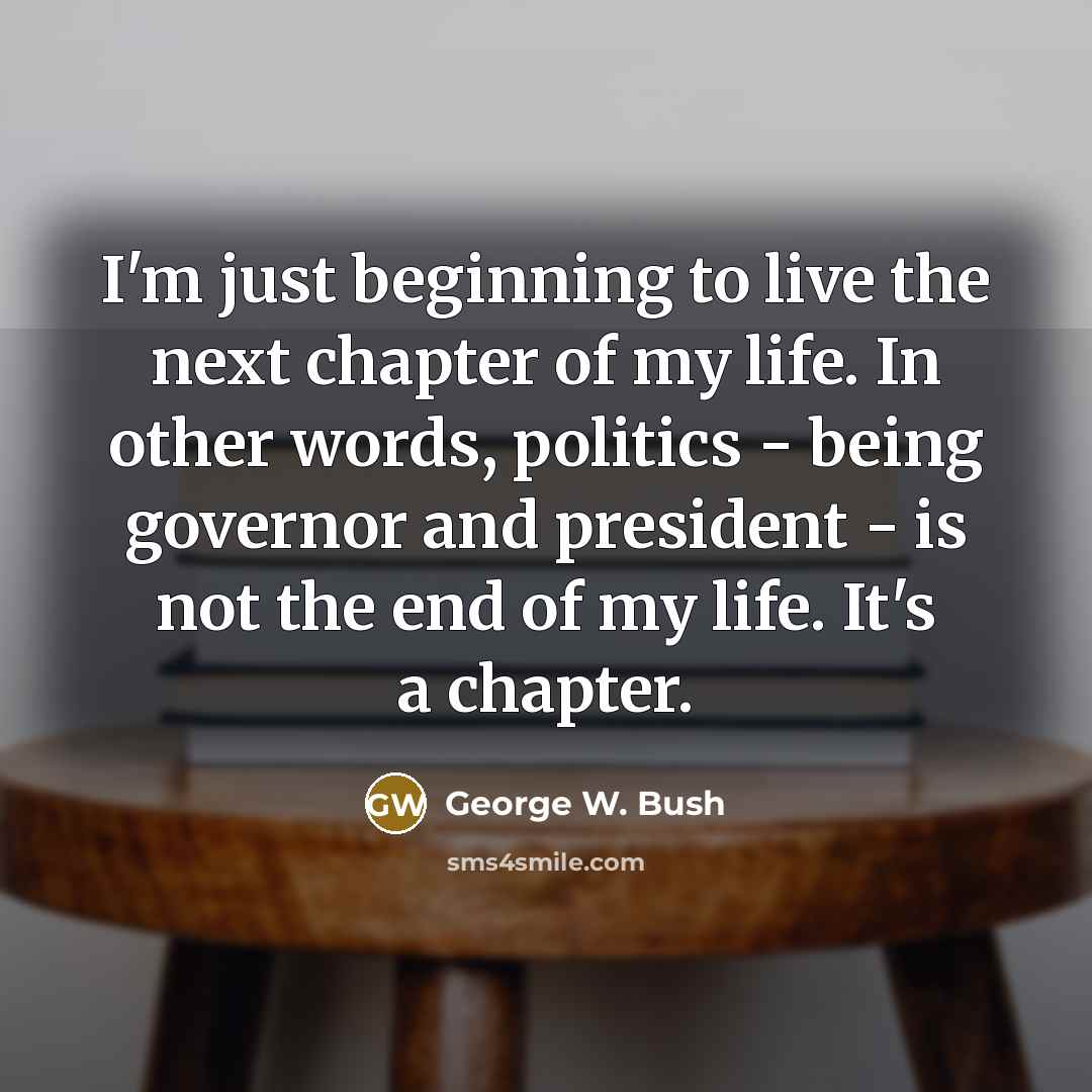 “I'm just beginning to live the next chapter of my…” quote by George W. Bush