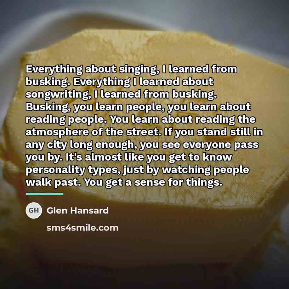 “Everything about singing, I learned from busking. Everything I learned…” quote by Glen Hansard