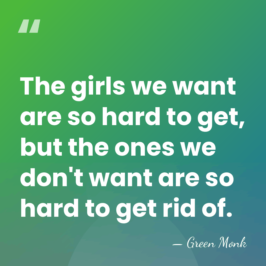 The girls we want are so hard to get, but the ones&hellip; - Green Monk