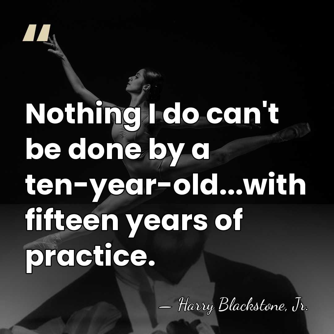 Nothing I do can't be done by a ten-year-old...with fifteen years of&hellip; - Harry Blackstone, Jr.