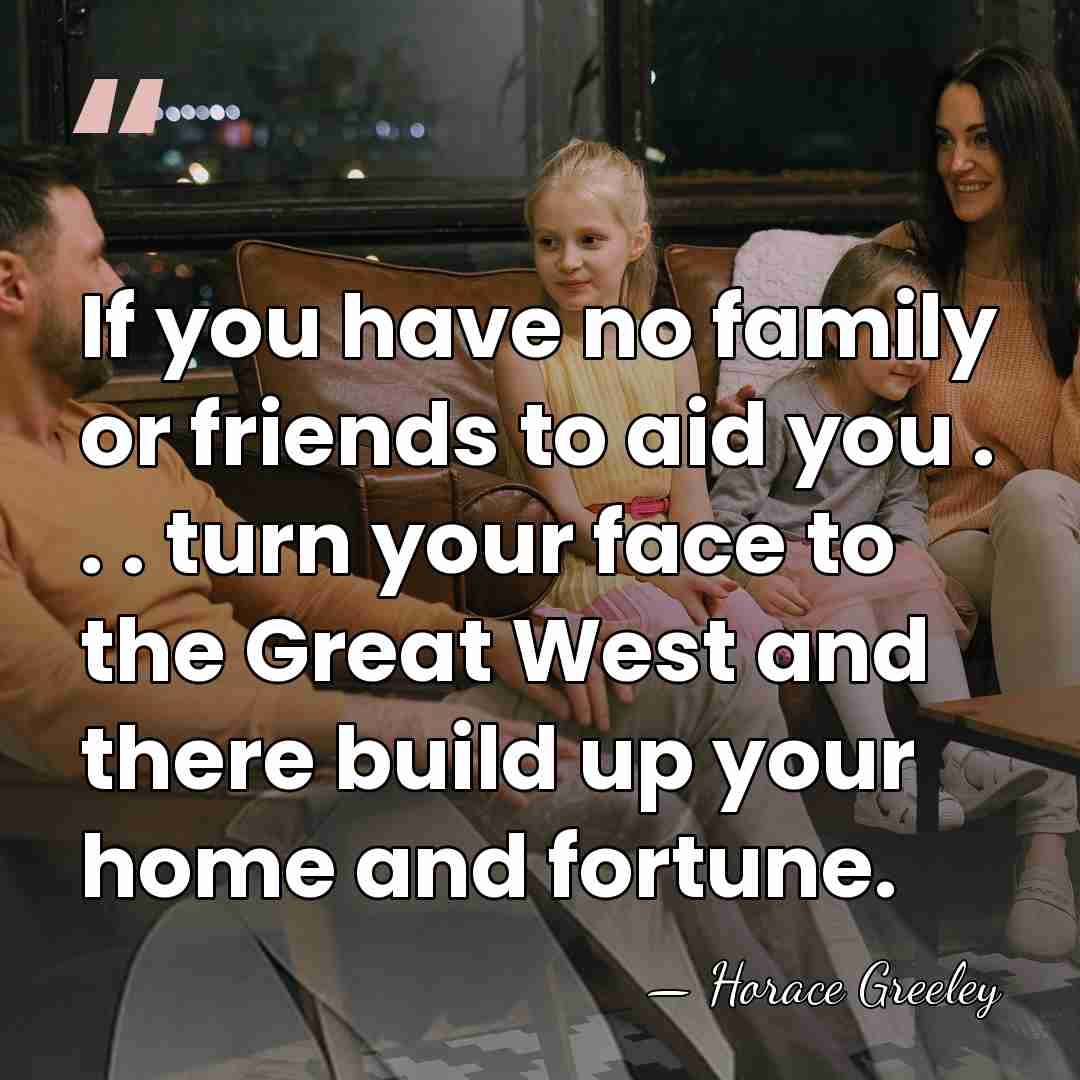 If you have no family or friends to aid you . .&hellip; - Horace Greeley