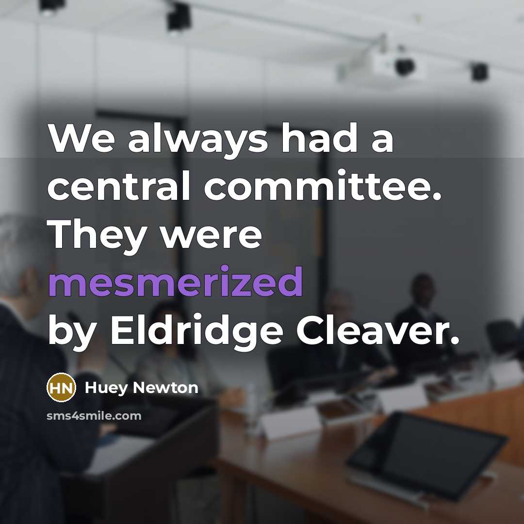 “We always had a central committee. They were mesmerized by Eldridge Cleaver.” quote by Huey Newton