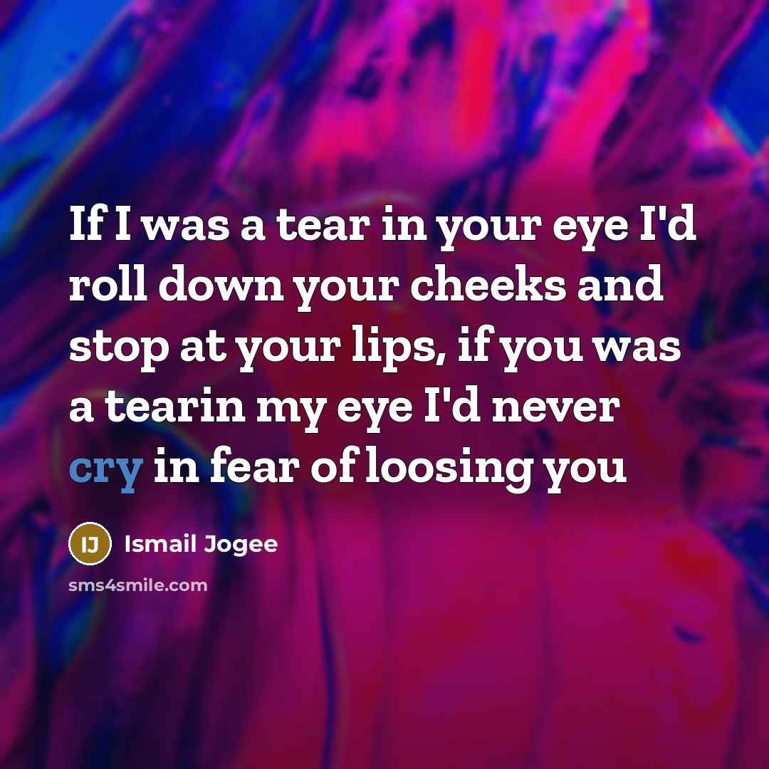 “If I was a tear in your eye I'd roll…” quote by Ismail Jogee
