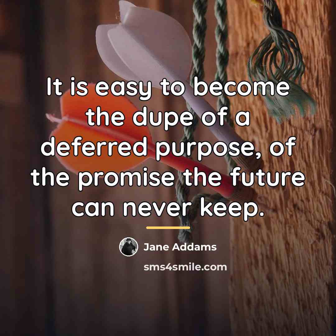 “It is easy to become the dupe of a deferred…” quote by Jane Addams
