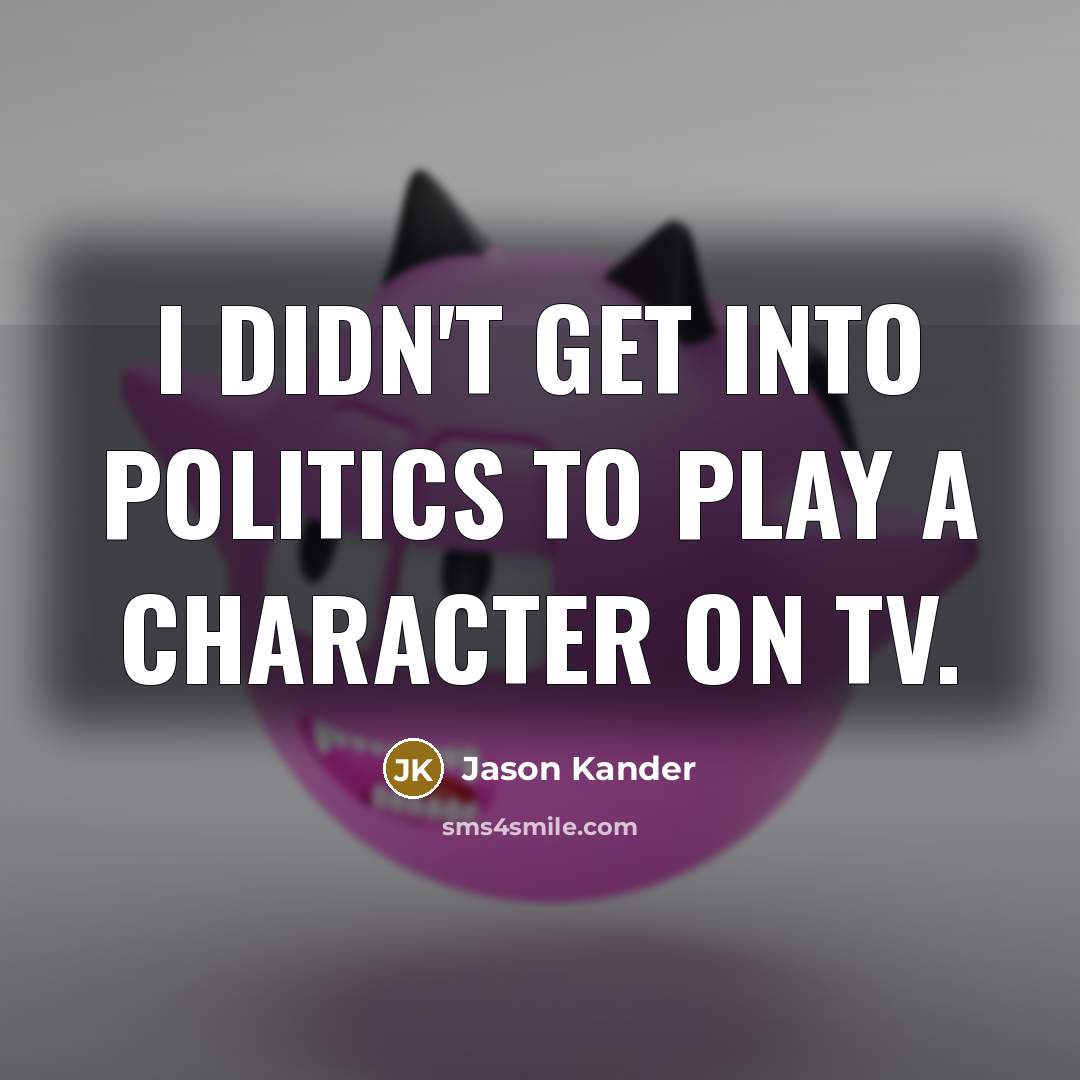“I didn't get into politics to play a character on…” quote by Jason Kander