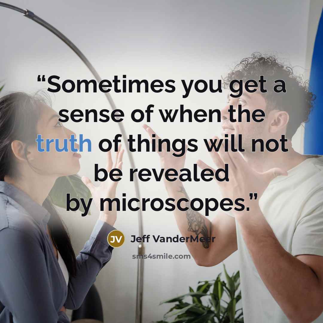 “Sometimes you get a sense of when the truth of things will not be revealed by microscopes.” quote by Jeff VanderMeer