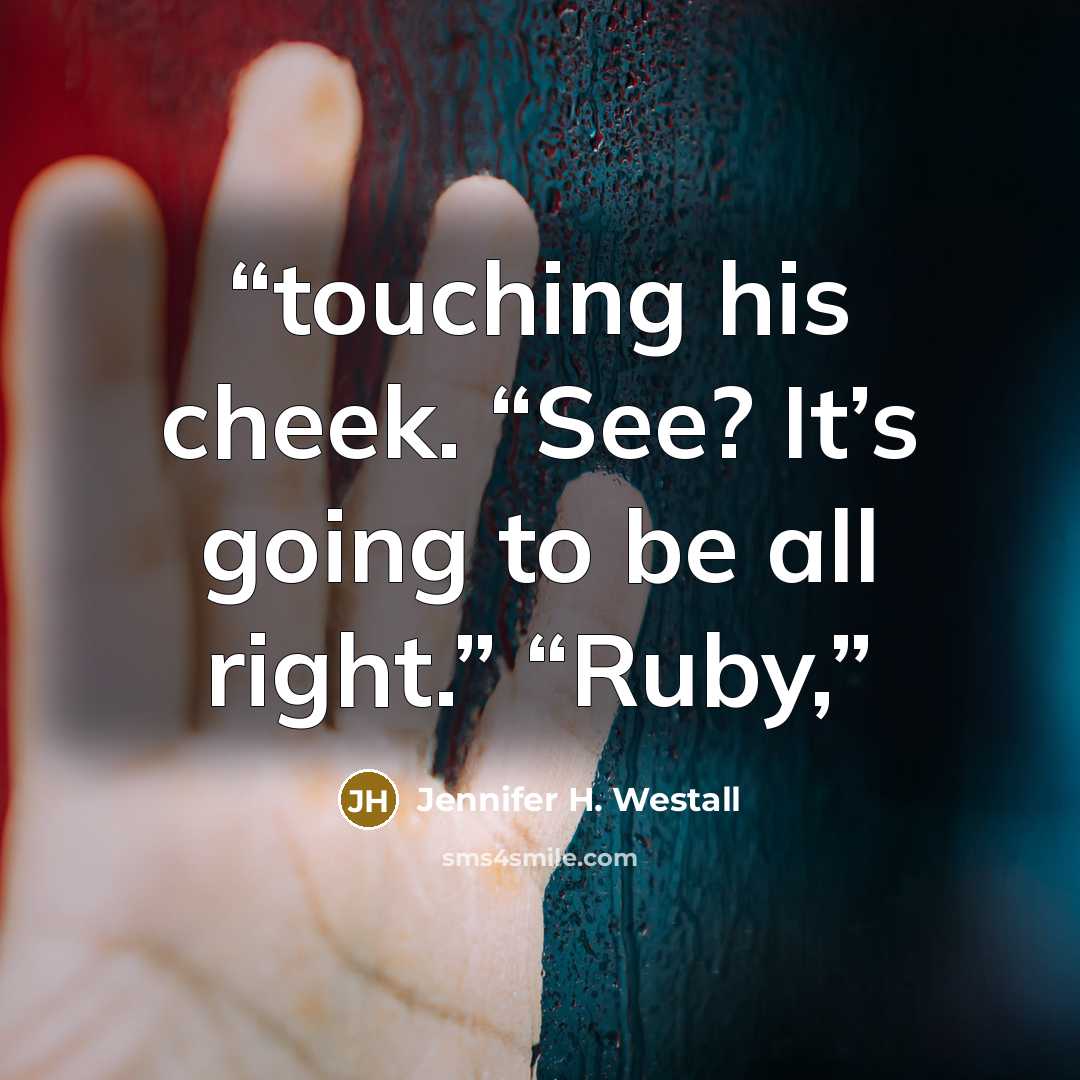 “touching his cheek. “See? It’s going to be all right.” “Ruby,” quote by Jennifer H. Westall