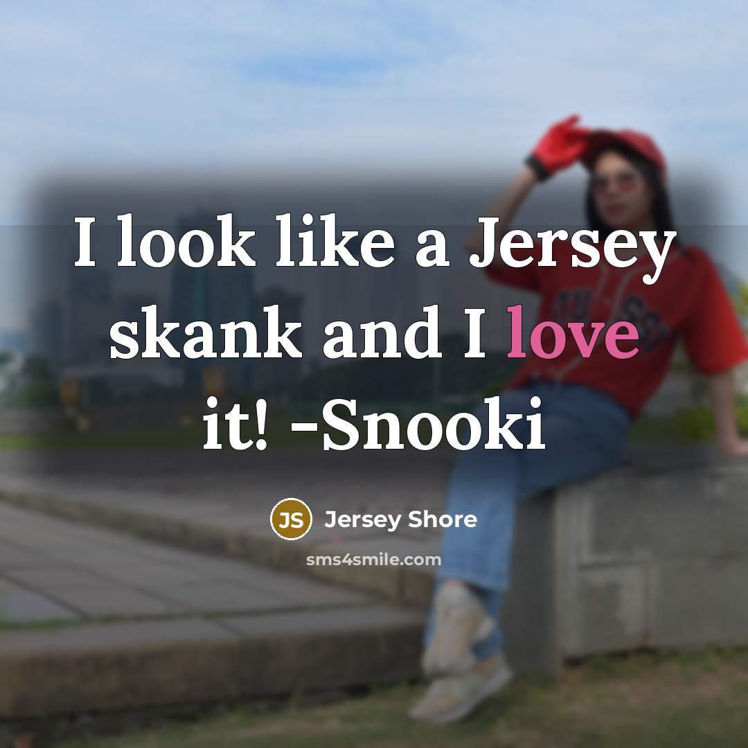 “I look like a Jersey skank and I love it! -Snooki” quote by Jersey Shore