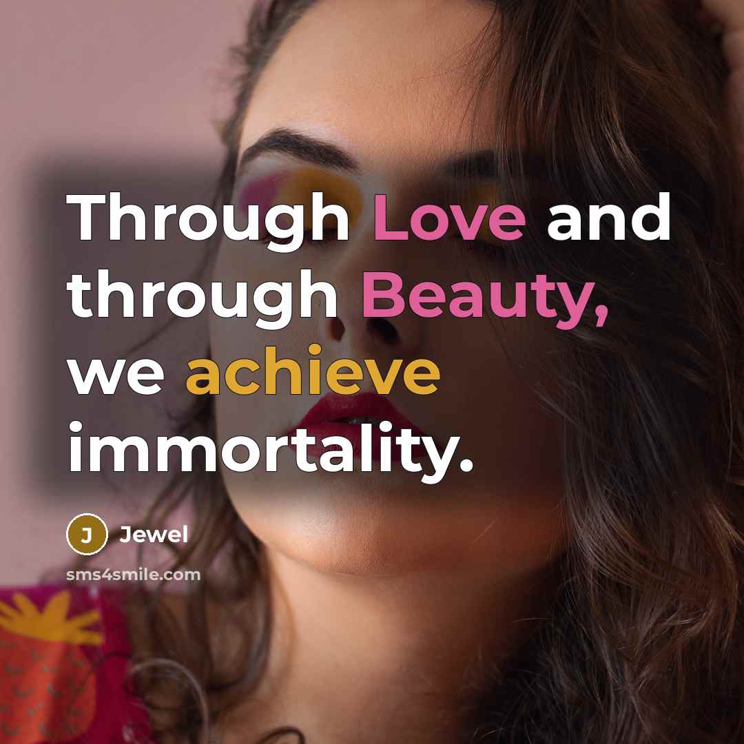 “Through Love and through Beauty, we achieve immortality.…” quote by Jewel