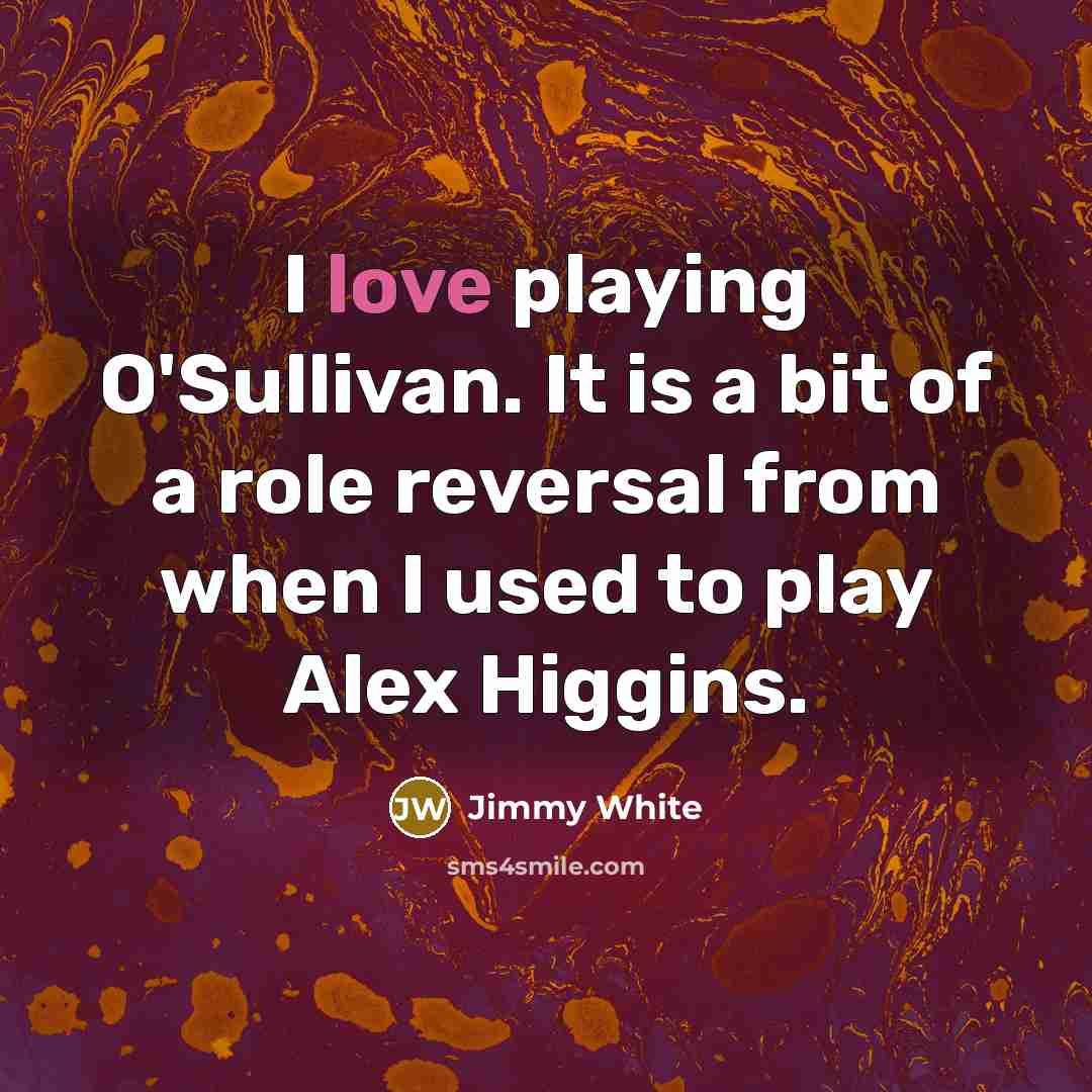 “I love playing O'Sullivan. It is a bit of a…” quote by Jimmy White