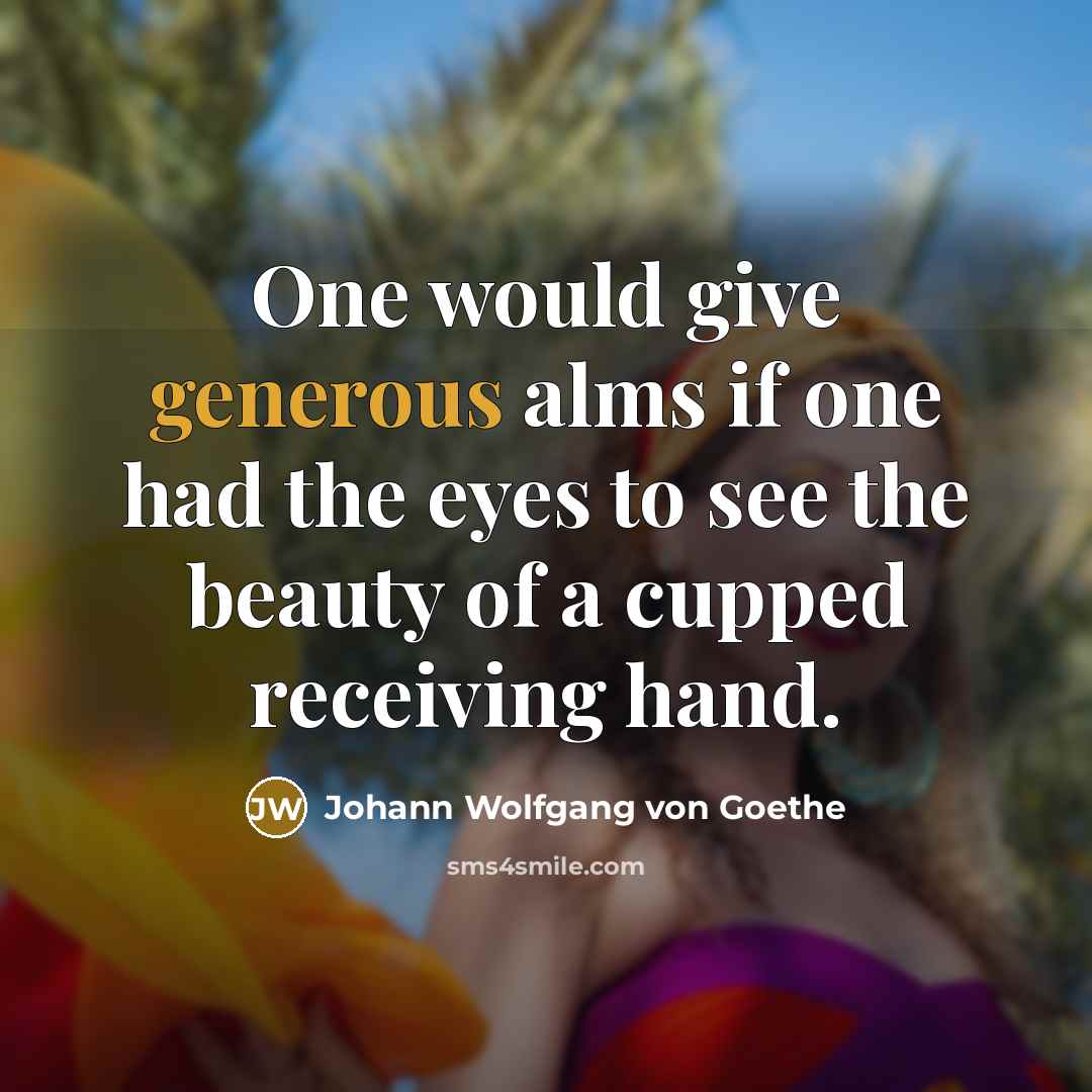 “One would give generous alms if one had the eyes…” quote by Johann Wolfgang von Goethe
