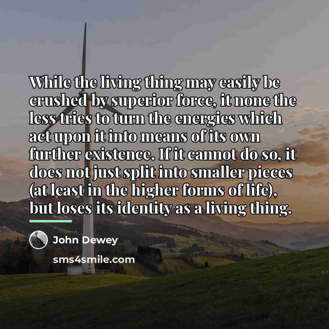 “While the living thing may easily be crushed by superior…” quote by John Dewey