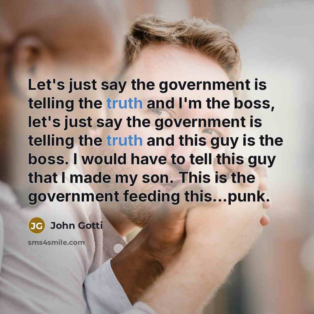 “Let's just say the government is telling the truth and…” quote by John Gotti