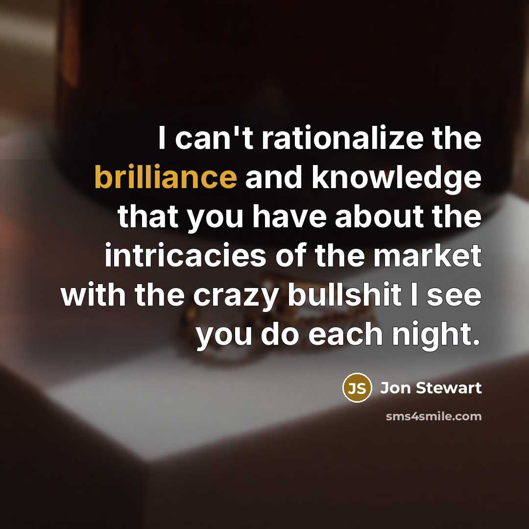 “I can't rationalize the brilliance and knowledge that you have…” quote by Jon Stewart