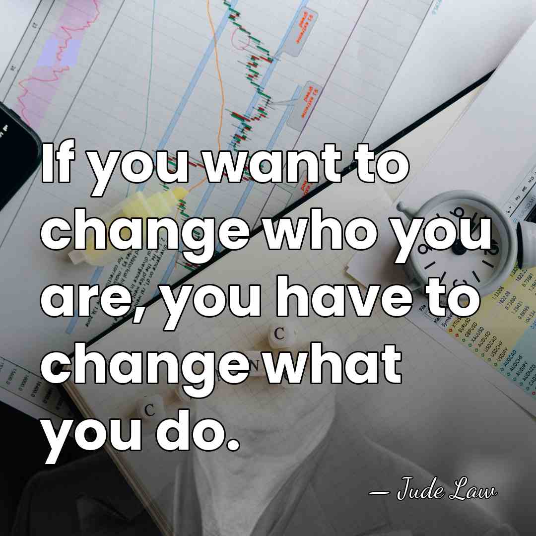 If you want to change who you are, you have to change&hellip; - Jude Law