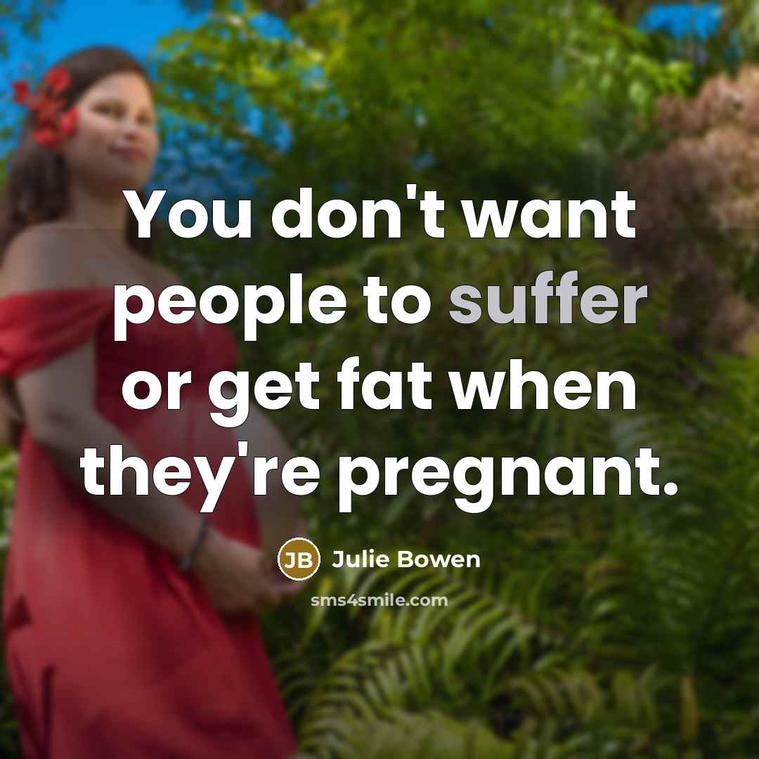 “You don't want people to suffer or get fat when…” quote by Julie Bowen