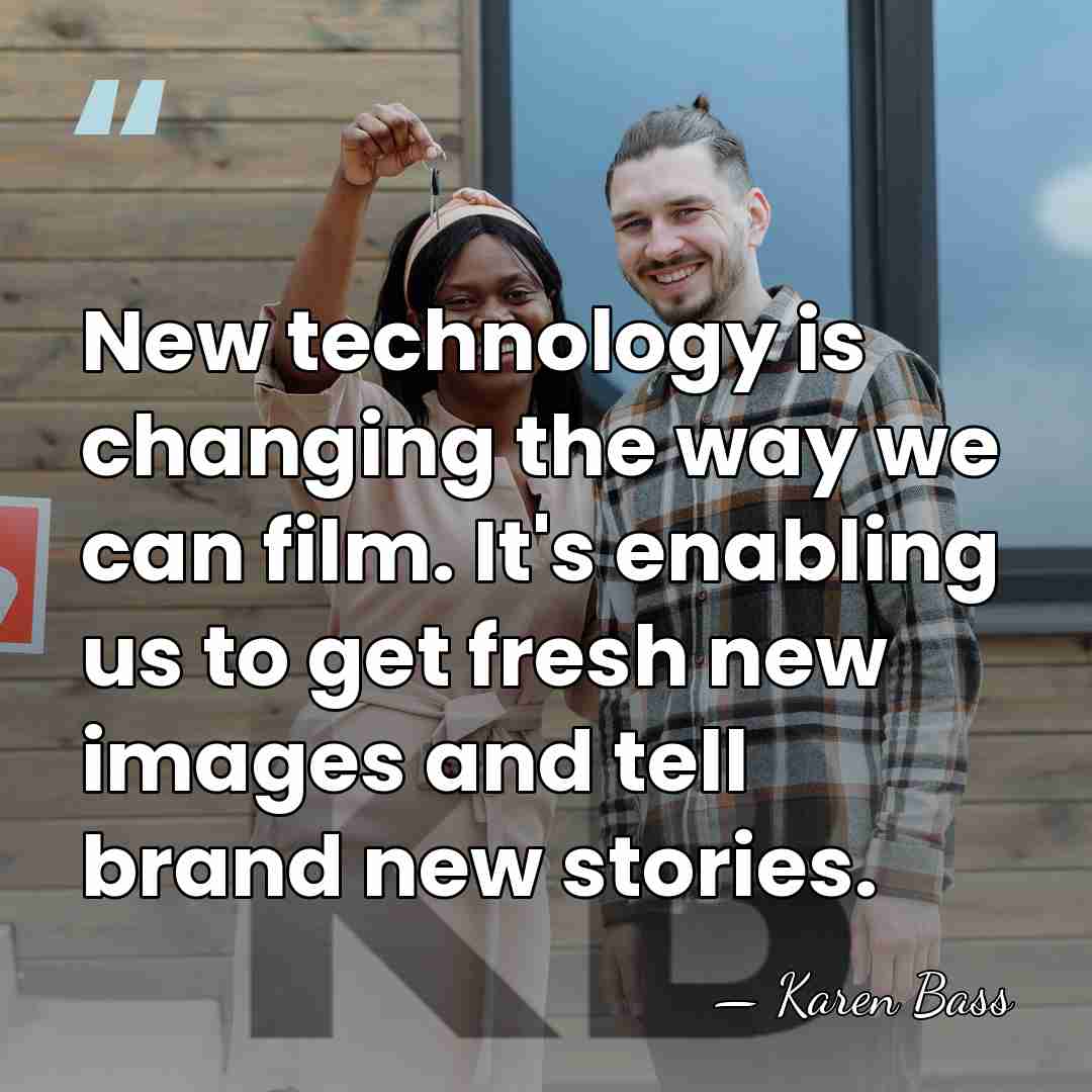 New technology is changing the way we can film. It's enabling us&hellip; - Karen Bass
