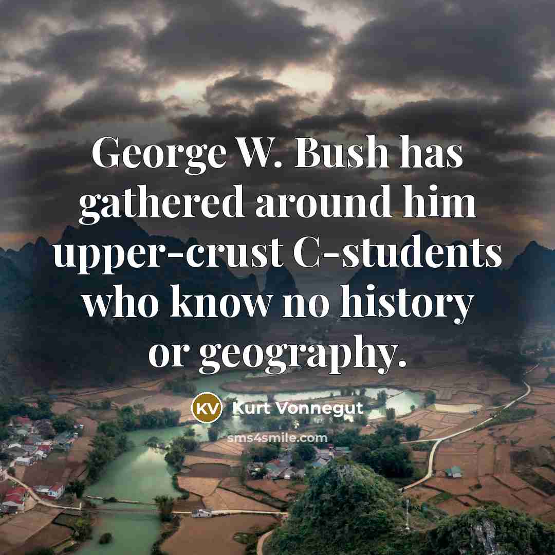 “George W. Bush has gathered around him upper-crust C-students who…” quote by Kurt Vonnegut