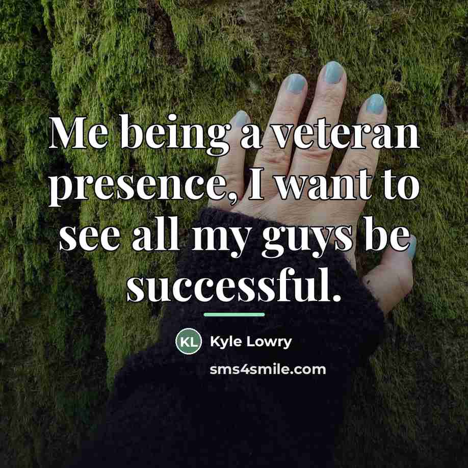 “Me being a veteran presence, I want to see all…” quote by Kyle Lowry