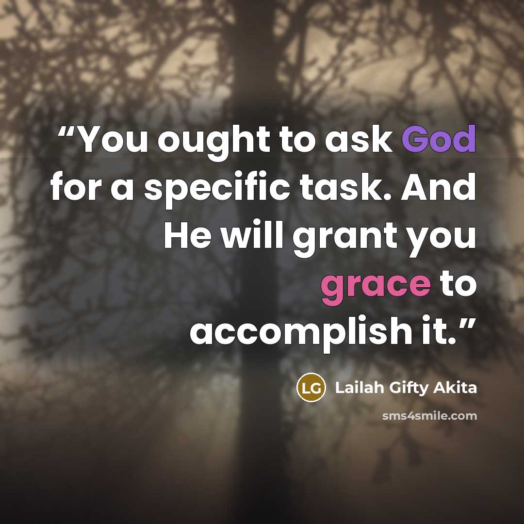 “You ought to ask God for a specific task. And He will grant you grace to accomplish it.” quote by Lailah Gifty Akita