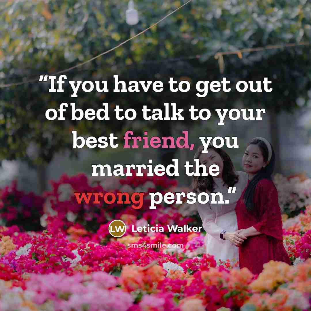 “If you have to get out of bed to talk to your best friend, you married the wrong person.” quote by Leticia Walker